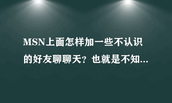 MSN上面怎样加一些不认识的好友聊聊天？也就是不知道他们的账号