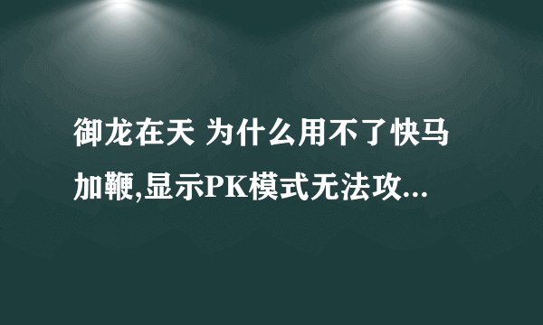 御龙在天 为什么用不了快马加鞭,显示PK模式无法攻击此目标（技能与道具都有）