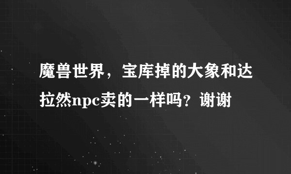 魔兽世界，宝库掉的大象和达拉然npc卖的一样吗？谢谢