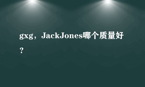 gxg，JackJones哪个质量好？