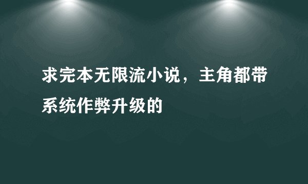 求完本无限流小说，主角都带系统作弊升级的