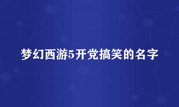 梦幻西游5开党搞笑的名字