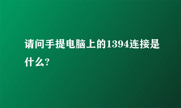 请问手提电脑上的1394连接是什么?