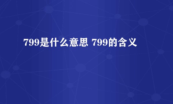 799是什么意思 799的含义