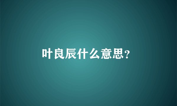 叶良辰什么意思？