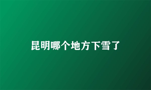 昆明哪个地方下雪了