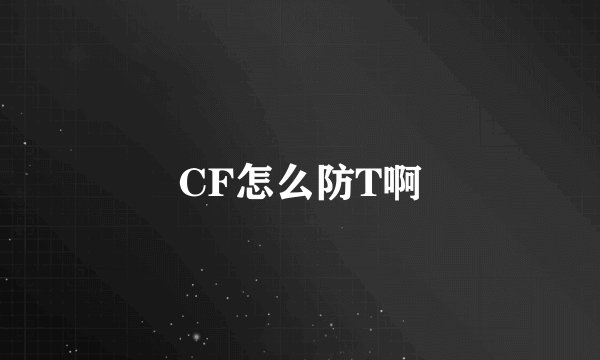CF怎么防T啊
