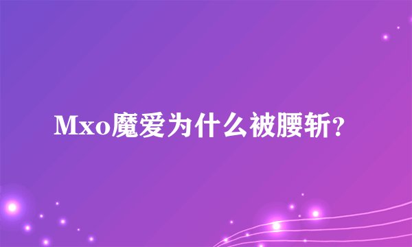 Mxo魔爱为什么被腰斩？