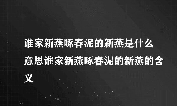 谁家新燕啄春泥的新燕是什么意思谁家新燕啄春泥的新燕的含义