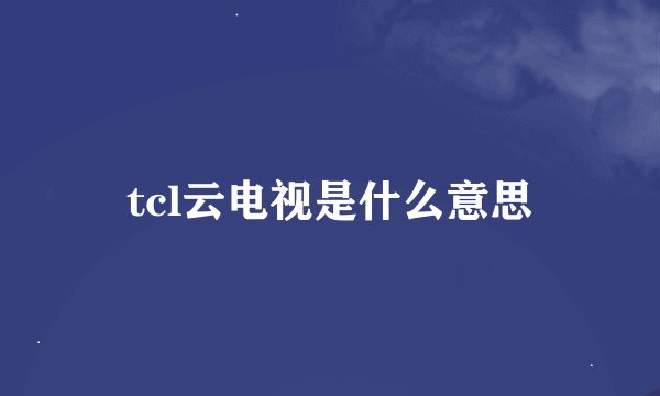 tcl云电视是什么意思