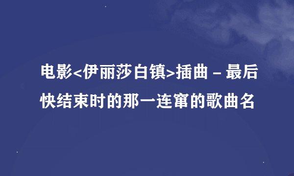 电影<伊丽莎白镇>插曲－最后快结束时的那一连窜的歌曲名