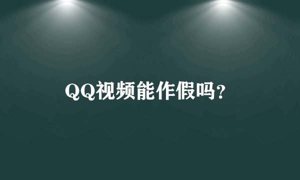 QQ视频能作假吗？