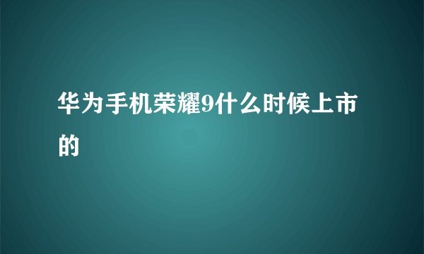 华为手机荣耀9什么时候上市的