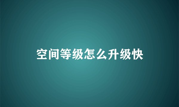 空间等级怎么升级快