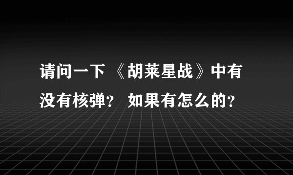 请问一下 《胡莱星战》中有没有核弹？ 如果有怎么的？