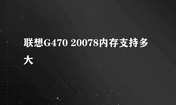 联想G470 20078内存支持多大