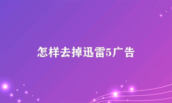 怎样去掉迅雷5广告