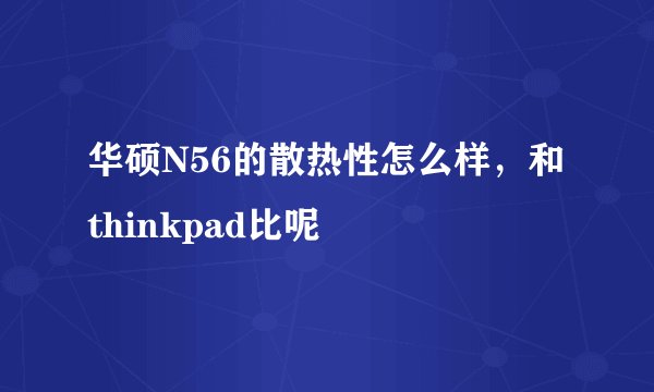 华硕N56的散热性怎么样，和thinkpad比呢