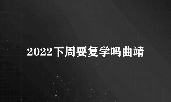 2022下周要复学吗曲靖