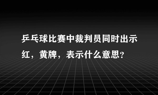 乒乓球比赛中裁判员同时出示红，黄牌，表示什么意思？