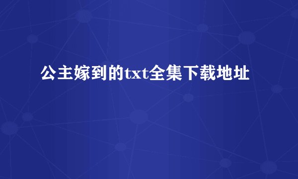 公主嫁到的txt全集下载地址