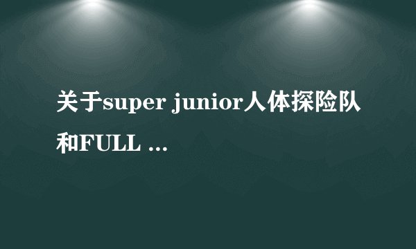 关于super junior人体探险队和FULL HOUSE的问题