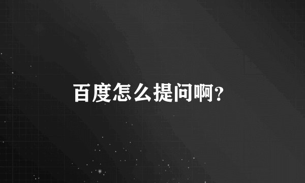 百度怎么提问啊？