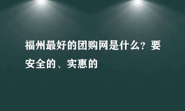 福州最好的团购网是什么？要安全的、实惠的