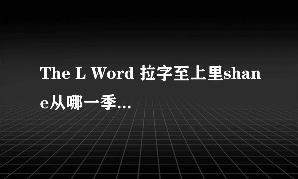 The L Word 拉字至上里shane从哪一季里喜欢carmen并在一起的