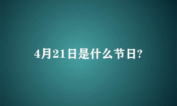 4月21日是什么节日?