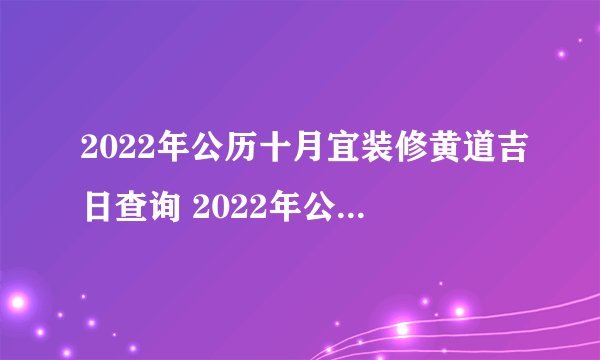 2022年公历十月宜装修黄道吉日查询 2022年公历十月宜装修黄道吉日一览表