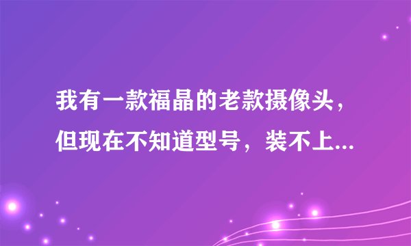 我有一款福晶的老款摄像头，但现在不知道型号，装不上驱动怎么办？