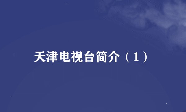 天津电视台简介（1）