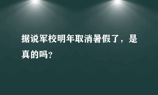 据说军校明年取消暑假了，是真的吗？