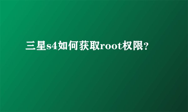 三星s4如何获取root权限？