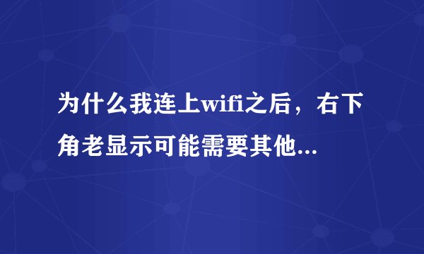 为什么我连上wifi之后，右下角老显示可能需要其他登录信息？重启后也不管用，电脑系统是win7 家庭版