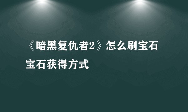 《暗黑复仇者2》怎么刷宝石 宝石获得方式