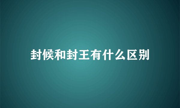 封候和封王有什么区别