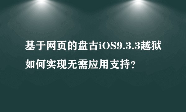 基于网页的盘古iOS9.3.3越狱如何实现无需应用支持？