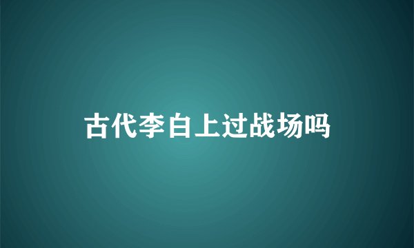 古代李白上过战场吗