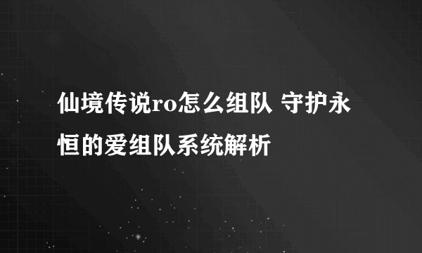 仙境传说ro怎么组队 守护永恒的爱组队系统解析