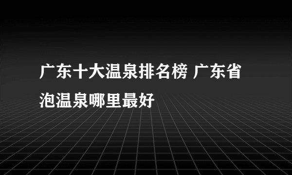 广东十大温泉排名榜 广东省泡温泉哪里最好