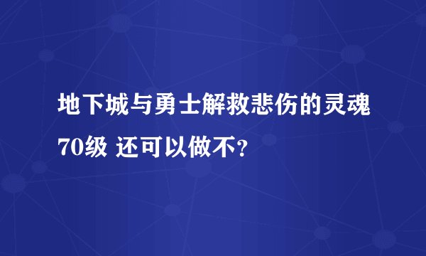地下城与勇士解救悲伤的灵魂70级 还可以做不？