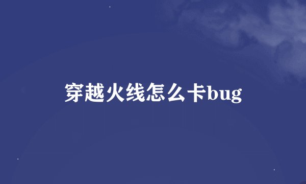 穿越火线怎么卡bug