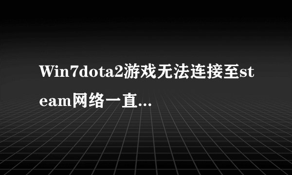 Win7dota2游戏无法连接至steam网络一直卡在正在连接steam界面怎么办