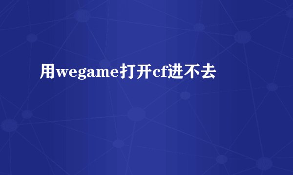 用wegame打开cf进不去