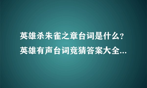 英雄杀朱雀之章台词是什么？英雄有声台词竞猜答案大全-搜狗输入法
