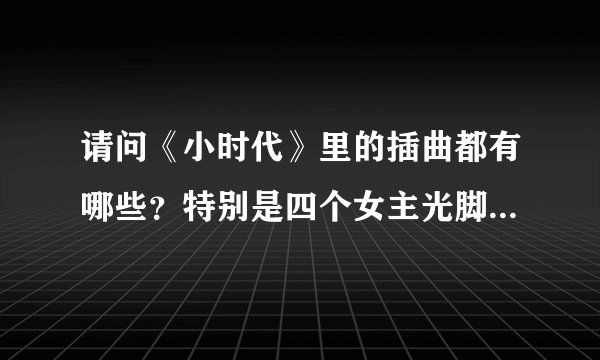 请问《小时代》里的插曲都有哪些？特别是四个女主光脚在公路上抱着箱子跑的那首歌！求大神列出歌名啊！