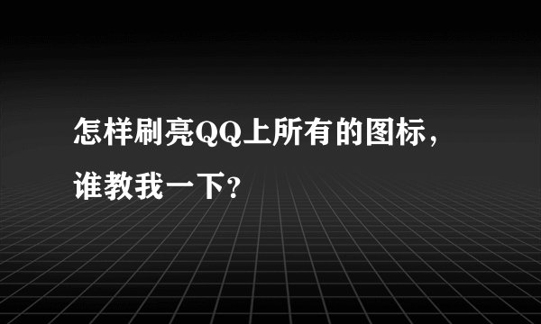 怎样刷亮QQ上所有的图标，谁教我一下？