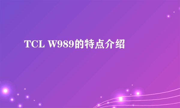 TCL W989的特点介绍